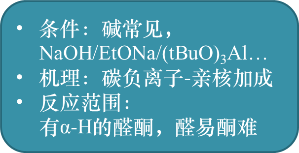 条件：碱常见，NaOH/EtONa/(tBuO)3Al…
机理：碳负离子-亲核加成
反应范围：有α-H的醛酮，醛易酮难
